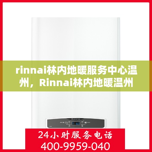 rinnai林内地暖服务中心温州，Rinnai林内地暖温州服务中心，专业温暖您的生活