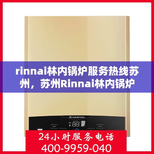 rinnai林内锅炉服务热线苏州，苏州Rinnai林内锅炉服务热线专业解决方案