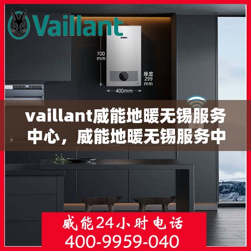 vaillant威能地暖无锡服务中心，威能地暖无锡服务中心，专业、高效的暖通解决方案提供者