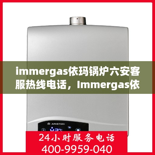 immergas依玛锅炉六安客服热线电话，Immergas依玛锅炉六安客服热线电话全攻略