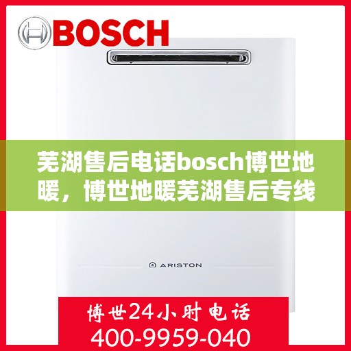 芜湖售后电话bosch博世地暖，博世地暖芜湖售后专线，专业解决您的地暖问题