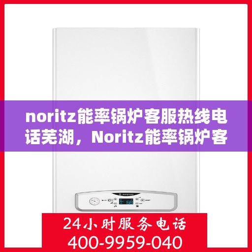 noritz能率锅炉客服热线电话芜湖，Noritz能率锅炉客服热线电话在芜湖，专业支持与解决方案的门户