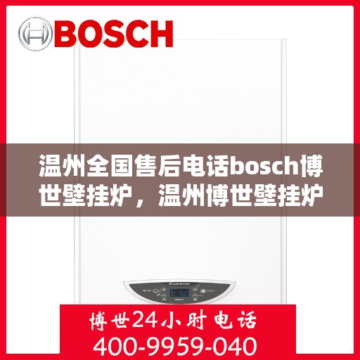 温州全国售后电话bosch博世壁挂炉，温州博世壁挂炉全国售后电话专业服务，温暖您的家——BOSCH壁挂炉售后支持热线