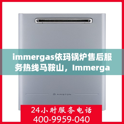 immergas依玛锅炉售后服务热线马鞍山，Immergas依玛锅炉马鞍山售后服务热线详解
