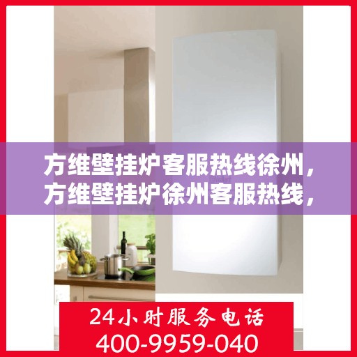 方维壁挂炉客服热线徐州，方维壁挂炉徐州客服热线，专业解答，温暖您的生活