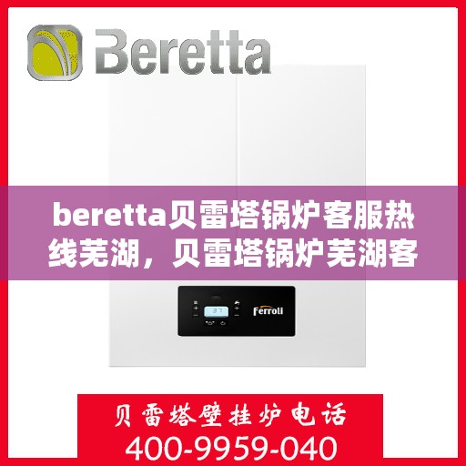 beretta贝雷塔锅炉客服热线芜湖，贝雷塔锅炉芜湖客服热线详解