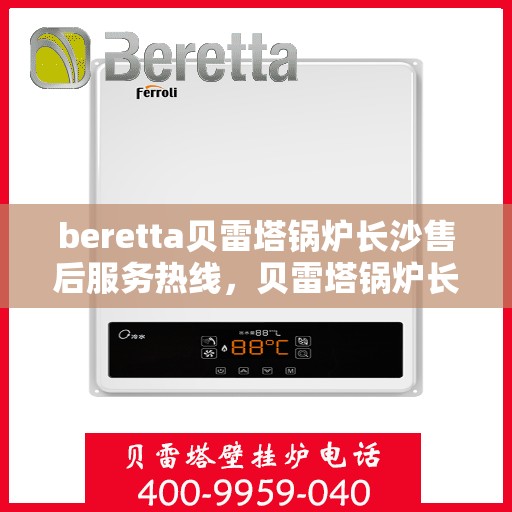 beretta贝雷塔锅炉长沙售后服务热线，贝雷塔锅炉长沙售后服务热线，专业团队为您提供全方位技术支持与解决方案