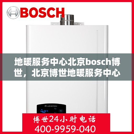地暖服务中心北京bosch博世，北京博世地暖服务中心，专业解决您的地暖需求