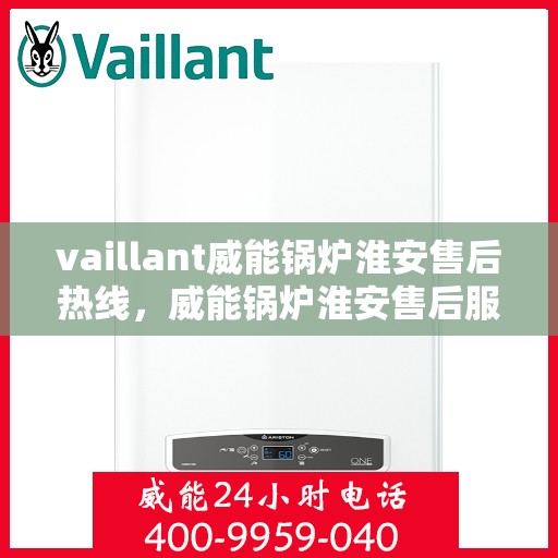 vaillant威能锅炉淮安售后热线，威能锅炉淮安售后服务热线及专业维修支持