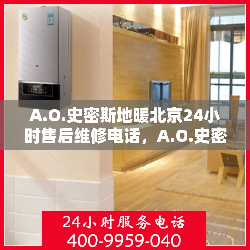 A.O.史密斯地暖北京24小时售后维修电话，A.O.史密斯地暖北京全天候售后维修服务热线