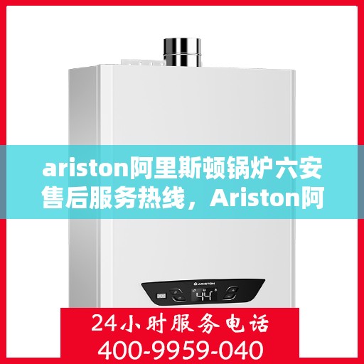 ariston阿里斯顿锅炉六安售后服务热线，Ariston阿里斯顿锅炉六安售后服务热线，专业团队，贴心服务