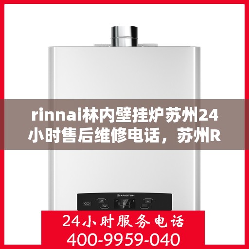 rinnai林内壁挂炉苏州24小时售后维修电话，苏州Rinnai林内壁挂炉全天候售后维修服务热线公布