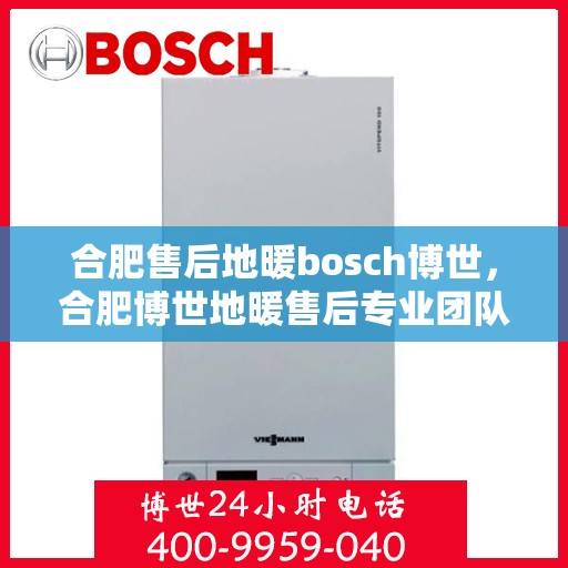 合肥售后地暖bosch博世，合肥博世地暖售后专业团队，专注地暖维修与保养服务