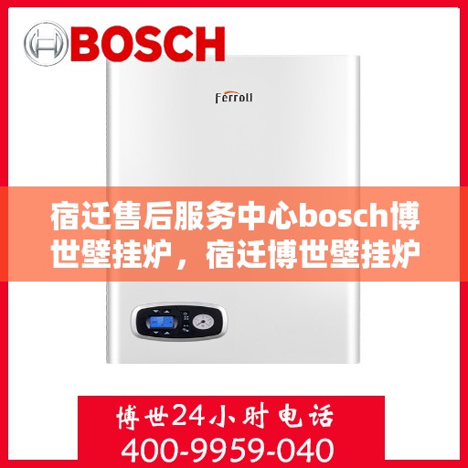 宿迁售后服务中心bosch博世壁挂炉，宿迁博世壁挂炉售后服务中心，专业维修与贴心服务