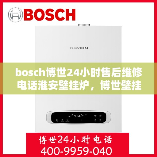 bosch博世24小时售后维修电话淮安壁挂炉，博世壁挂炉淮安售后维修电话，全天候专业维修服务保障您的温暖生活
