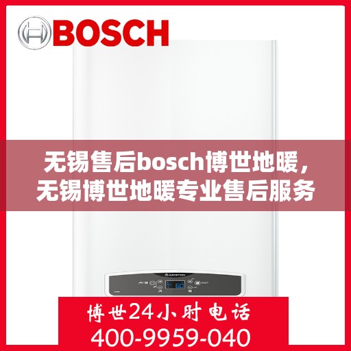 无锡售后bosch博世地暖，无锡博世地暖专业售后服务团队，为您提供全方位的维修与支持