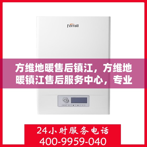 方维地暖售后镇江，方维地暖镇江售后服务中心，专业解决您的地暖问题