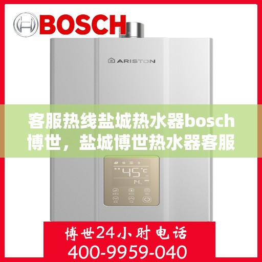 客服热线盐城热水器bosch博世，盐城博世热水器客服热线全面解析