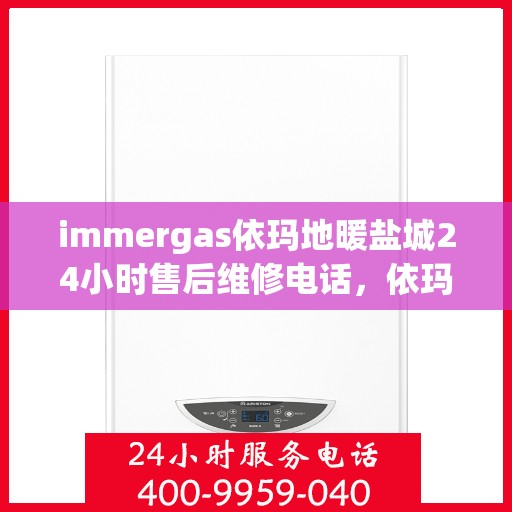 immergas依玛地暖盐城24小时售后维修电话，依玛地暖盐城售后维修电话，全天候专业维修服务保障您的温暖生活
