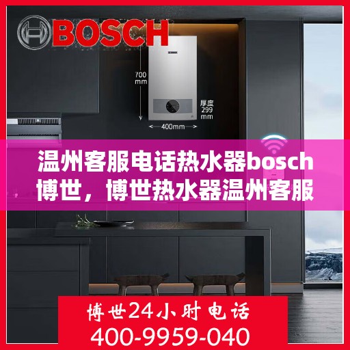 温州客服电话热水器bosch博世，博世热水器温州客服热线，专业解答与售后无忧