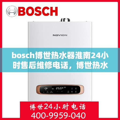 bosch博世热水器淮南24小时售后维修电话，博世热水器淮南售后维修热线全天候为您服务