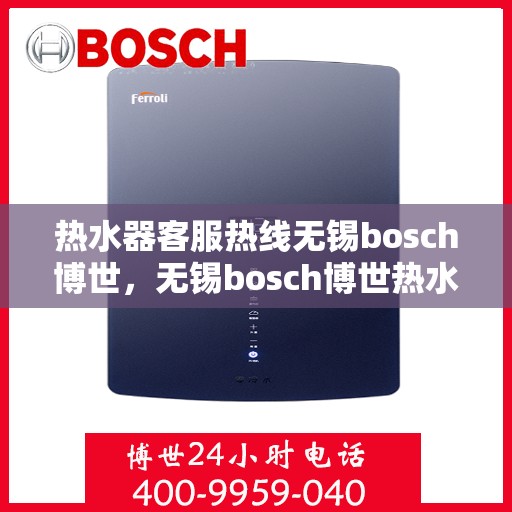 热水器客服热线无锡bosch博世，无锡bosch博世热水器客服热线，专业解答，贴心服务