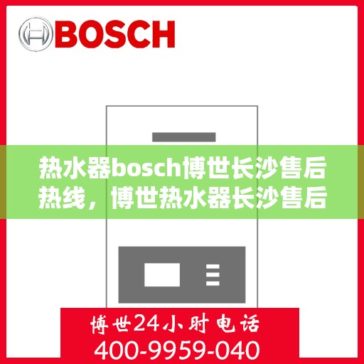 热水器bosch博世长沙售后热线，博世热水器长沙售后热线，专业维修，贴心服务