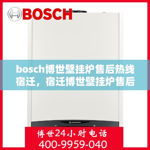 bosch博世壁挂炉售后热线宿迁，宿迁博世壁挂炉售后热线，专业维修与保养服务