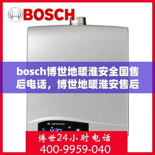 bosch博世地暖淮安全国售后电话，博世地暖淮安售后服务中心电话号码汇总，专业维修与售后支持