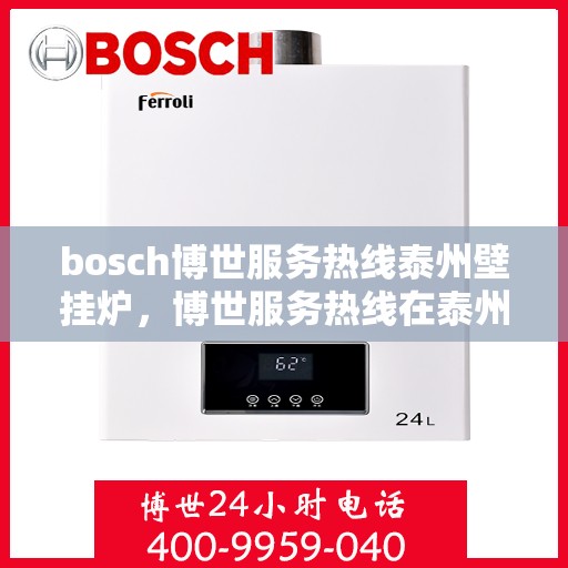 bosch博世服务热线泰州壁挂炉，博世服务热线在泰州，专业壁挂炉解决方案