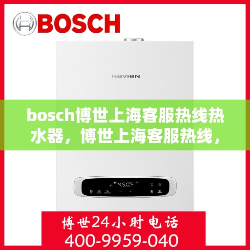 bosch博世上海客服热线热水器，博世上海客服热线，热水器服务热线支持详解