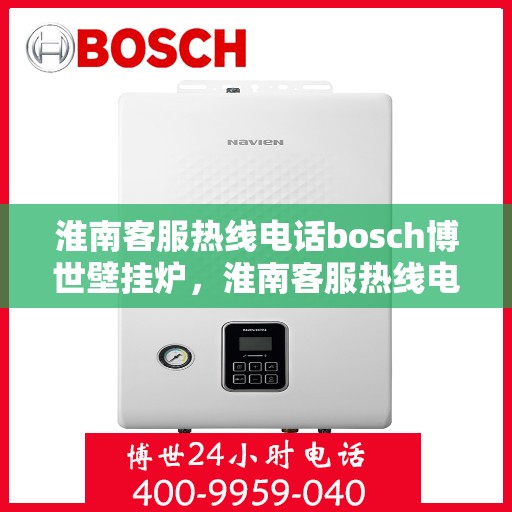 淮南客服热线电话bosch博世壁挂炉，淮南客服热线电话，博世壁挂炉专业服务热线