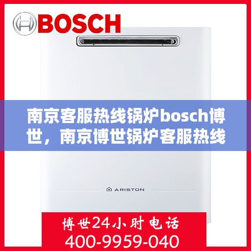 南京客服热线锅炉bosch博世，南京博世锅炉客服热线指南