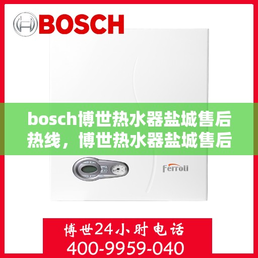 bosch博世热水器盐城售后热线，博世热水器盐城售后热线专业服务，解决您的热水难题