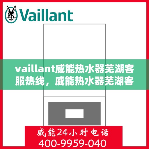 vaillant威能热水器芜湖客服热线，威能热水器芜湖客服热线，专业解答，贴心服务