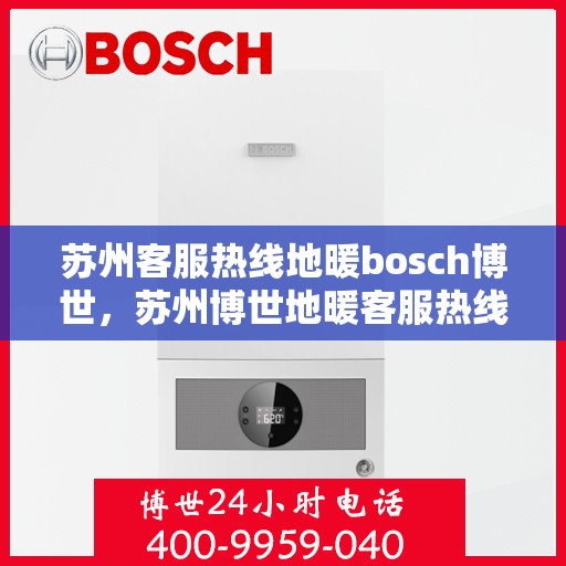 苏州客服热线地暖bosch博世，苏州博世地暖客服热线，专业解答与暖心服务