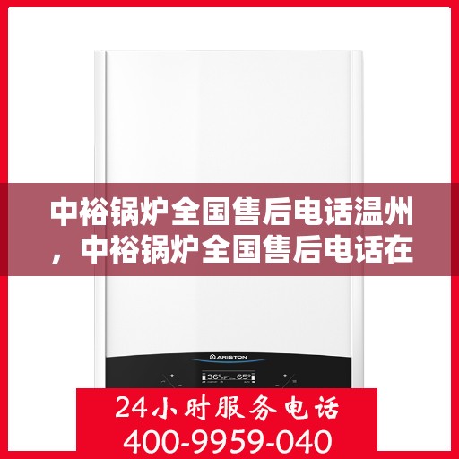 中裕锅炉全国售后电话温州，中裕锅炉全国售后电话在温州，专业维修与贴心服务一站式解决！