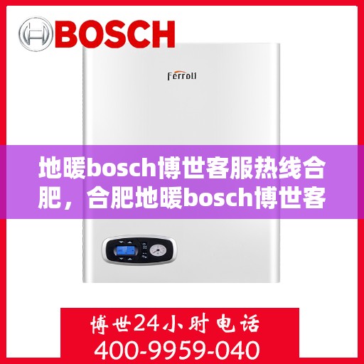 地暖bosch博世客服热线合肥，合肥地暖bosch博世客服热线全解析