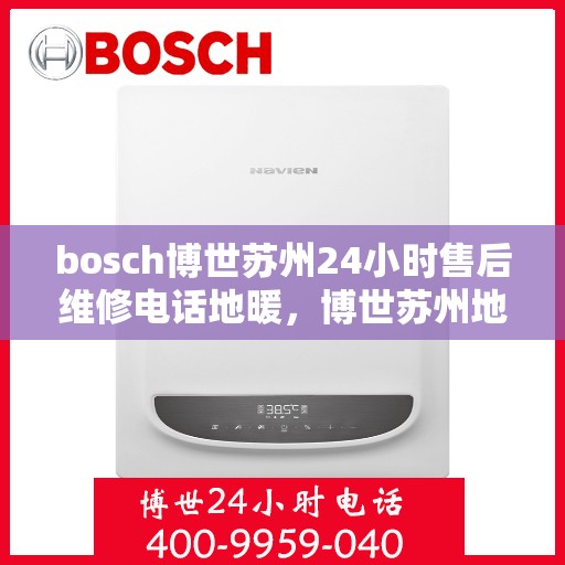 bosch博世苏州24小时售后维修电话地暖，博世苏州地暖售后维修电话全天候服务热线