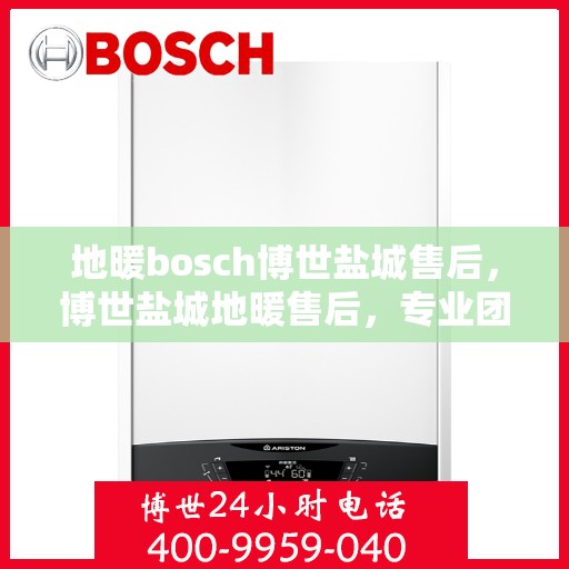 地暖bosch博世盐城售后，博世盐城地暖售后，专业团队，贴心服务