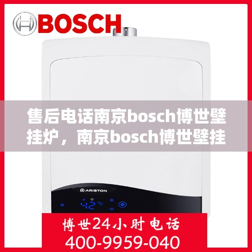 售后电话南京bosch博世壁挂炉，南京bosch博世壁挂炉售后专线服务解析