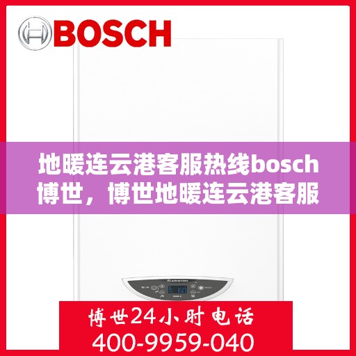 地暖连云港客服热线bosch博世，博世地暖连云港客服热线，专业解答，温暖您的生活