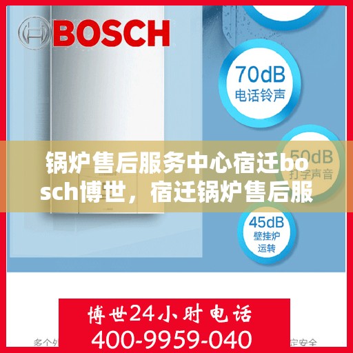 锅炉售后服务中心宿迁bosch博世，宿迁锅炉售后服务中心，博世专业团队，锅炉维护与修理的专家