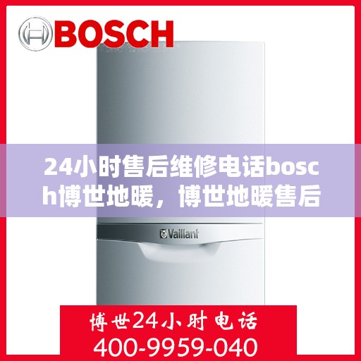 24小时售后维修电话bosch博世地暖，博世地暖售后维修电话全天候服务热线