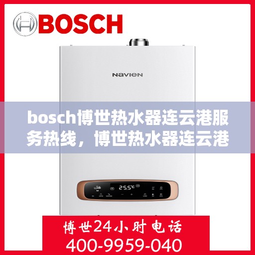 bosch博世热水器连云港服务热线，博世热水器连云港服务热线，专业团队为您解决热水难题