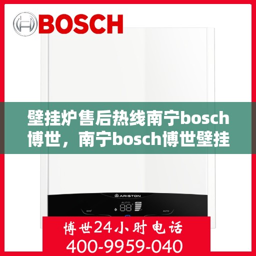 壁挂炉售后热线南宁bosch博世，南宁bosch博世壁挂炉售后热线专业服务