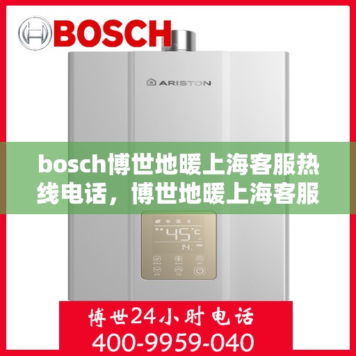 bosch博世地暖上海客服热线电话，博世地暖上海客服热线电话——专业支持与解决方案的桥梁