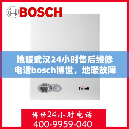 地暖武汉24小时售后维修电话bosch博世，地暖故障无忧解决，武汉博世售后24小时维修电话