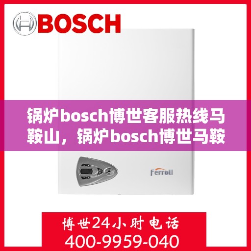 锅炉bosch博世客服热线马鞍山，锅炉bosch博世马鞍山客服热线专业服务，为您解答疑难