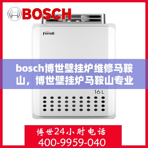 bosch博世壁挂炉维修马鞍山，博世壁挂炉马鞍山专业维修服务